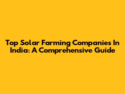 Top Solar Farming Companies In India: A Comprehensive Guide