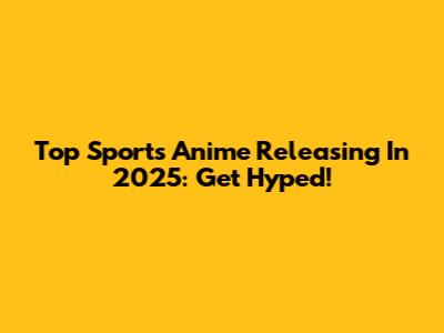 Top Sports Anime Releasing In 2025: Get Hyped!