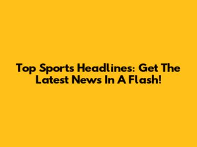 Top Sports Headlines: Get The Latest News In A Flash!