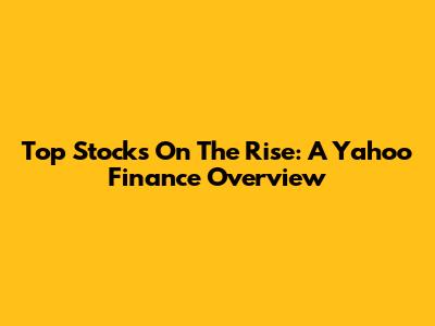 Top Stocks On The Rise: A Yahoo Finance Overview