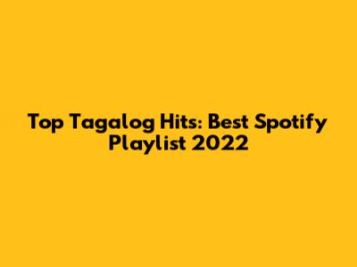 Top Tagalog Hits: Best Spotify Playlist 2022