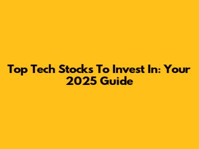 Top Tech Stocks To Invest In: Your 2025 Guide
