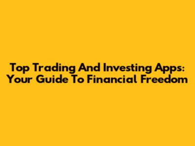 Top Trading And Investing Apps: Your Guide To Financial Freedom