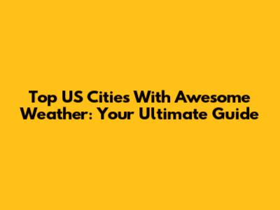 Top US Cities With Awesome Weather: Your Ultimate Guide