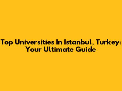 Top Universities In Istanbul, Turkey: Your Ultimate Guide