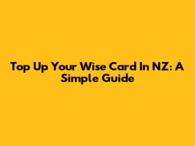 Top Up Your Wise Card In NZ: A Simple Guide
