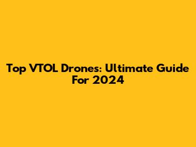 Top VTOL Drones: Ultimate Guide For 2024