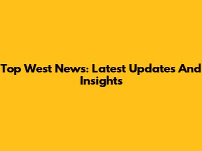Top West News: Latest Updates And Insights