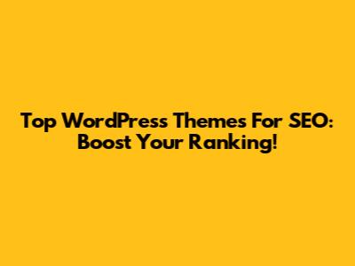 Top WordPress Themes For SEO: Boost Your Ranking!