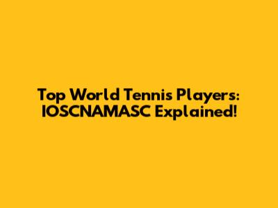 Top World Tennis Players: IOSCNAMASC Explained!