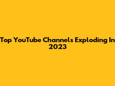 Top YouTube Channels Exploding In 2023