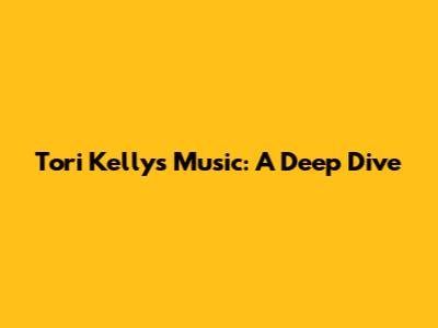 Tori Kelly's Music: A Deep Dive