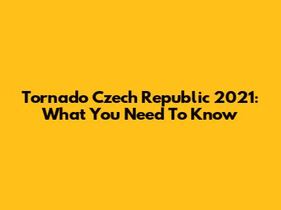 Tornado Czech Republic 2021: What You Need To Know