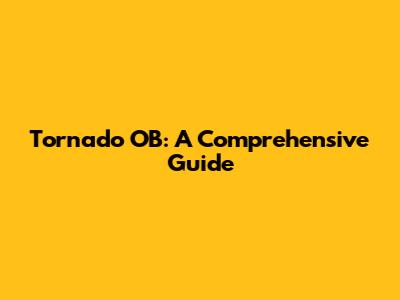 Tornado OB: A Comprehensive Guide