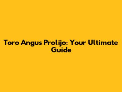 Toro Angus Prolijo: Your Ultimate Guide