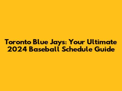 Toronto Blue Jays: Your Ultimate 2024 Baseball Schedule Guide