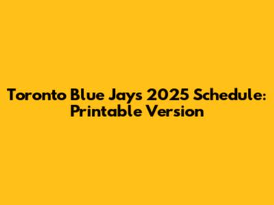 Toronto Blue Jays 2025 Schedule: Printable Version