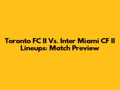 Toronto FC II Vs. Inter Miami CF II Lineups: Match Preview