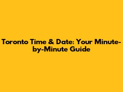 Toronto Time & Date: Your Minute-by-Minute Guide