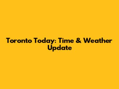 Toronto Today: Time & Weather Update