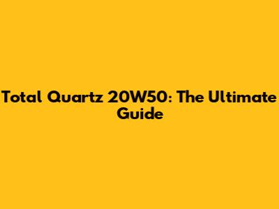 Total Quartz 20W50: The Ultimate Guide