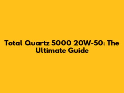 Total Quartz 5000 20W-50: The Ultimate Guide