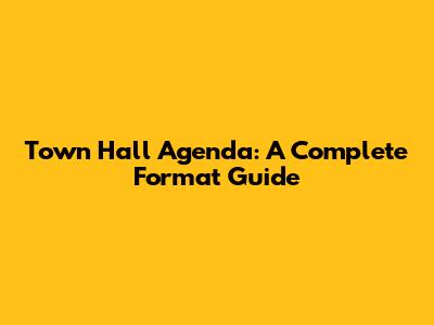 Town Hall Agenda: A Complete Format Guide