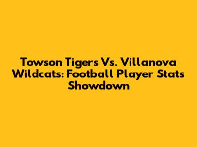 Towson Tigers Vs. Villanova Wildcats: Football Player Stats Showdown