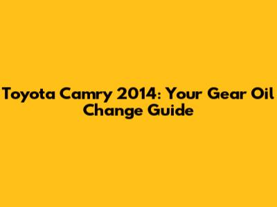 Toyota Camry 2014: Your Gear Oil Change Guide