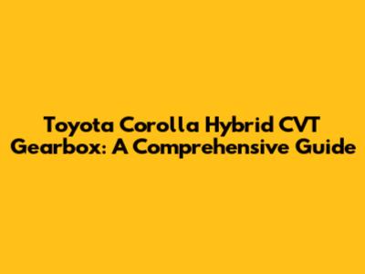 Toyota Corolla Hybrid CVT Gearbox: A Comprehensive Guide