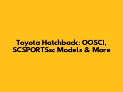 Toyota Hatchback: OOSCI, SCSPORTSsc Models & More