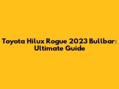 Toyota Hilux Rogue 2023 Bullbar: Ultimate Guide