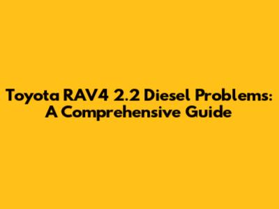 Toyota RAV4 2.2 Diesel Problems: A Comprehensive Guide
