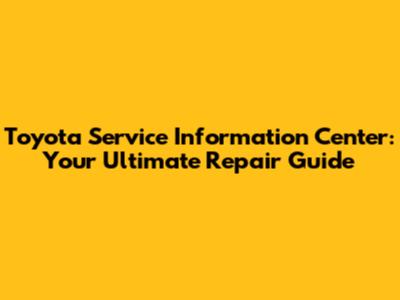 Toyota Service Information Center: Your Ultimate Repair Guide