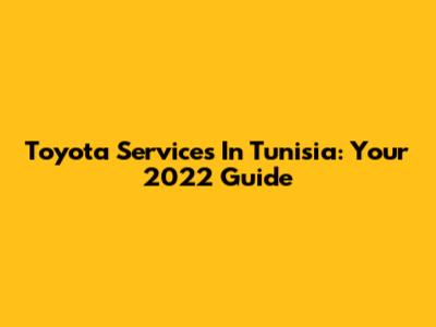 Toyota Services In Tunisia: Your 2022 Guide