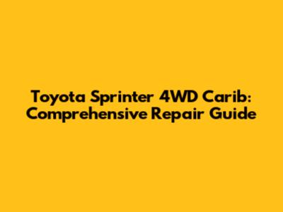Toyota Sprinter 4WD Carib: Comprehensive Repair Guide