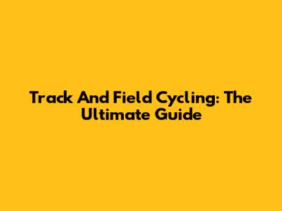 Track And Field Cycling: The Ultimate Guide