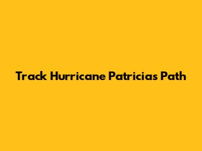 Track Hurricane Patricia's Path