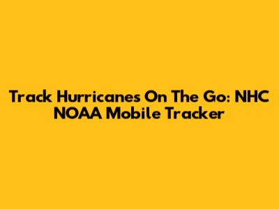 Track Hurricanes On The Go: NHC NOAA Mobile Tracker