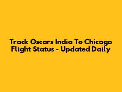Track Oscars India To Chicago Flight Status - Updated Daily