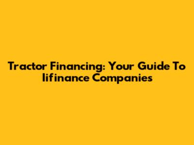 Tractor Financing: Your Guide To Iifinance Companies