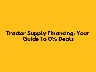Tractor Supply Financing: Your Guide To 0% Deals