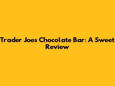 Trader Joe's Chocolate Bar: A Sweet Review