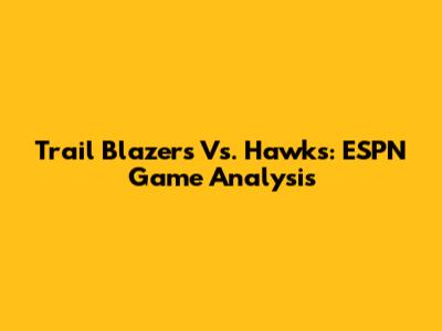 Trail Blazers Vs. Hawks: ESPN Game Analysis