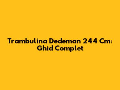 Trambulina Dedeman 244 Cm: Ghid Complet