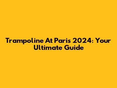 Trampoline At Paris 2024: Your Ultimate Guide