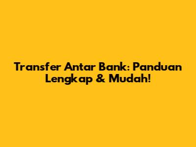Transfer Antar Bank: Panduan Lengkap & Mudah!