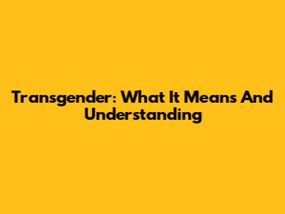 Transgender: What It Means And Understanding