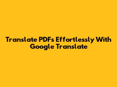Translate PDFs Effortlessly With Google Translate