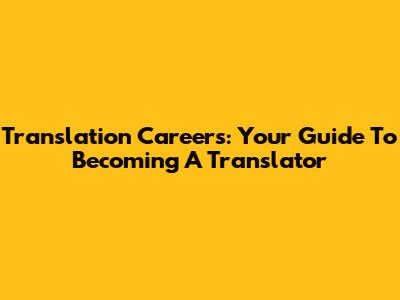 Translation Careers: Your Guide To Becoming A Translator